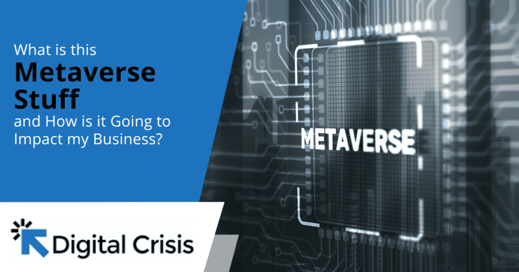 What is this Metaverse Stuff and How is it Going to Impact my Business?